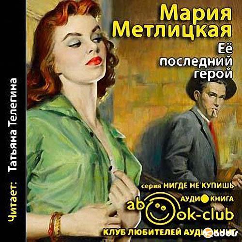 Герой аудиокнига слушать. Метлицкая ее последний герой. Её последний герой — Мария Метлицкая. Аудиокниги Марии Метлицкой. Аудиокнига Метлицкая.