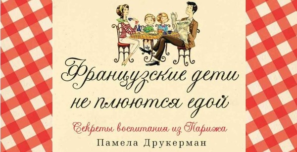 Памела Друкерман "Французские дети не плюются едой. Секреты воспитания из Парижа"
